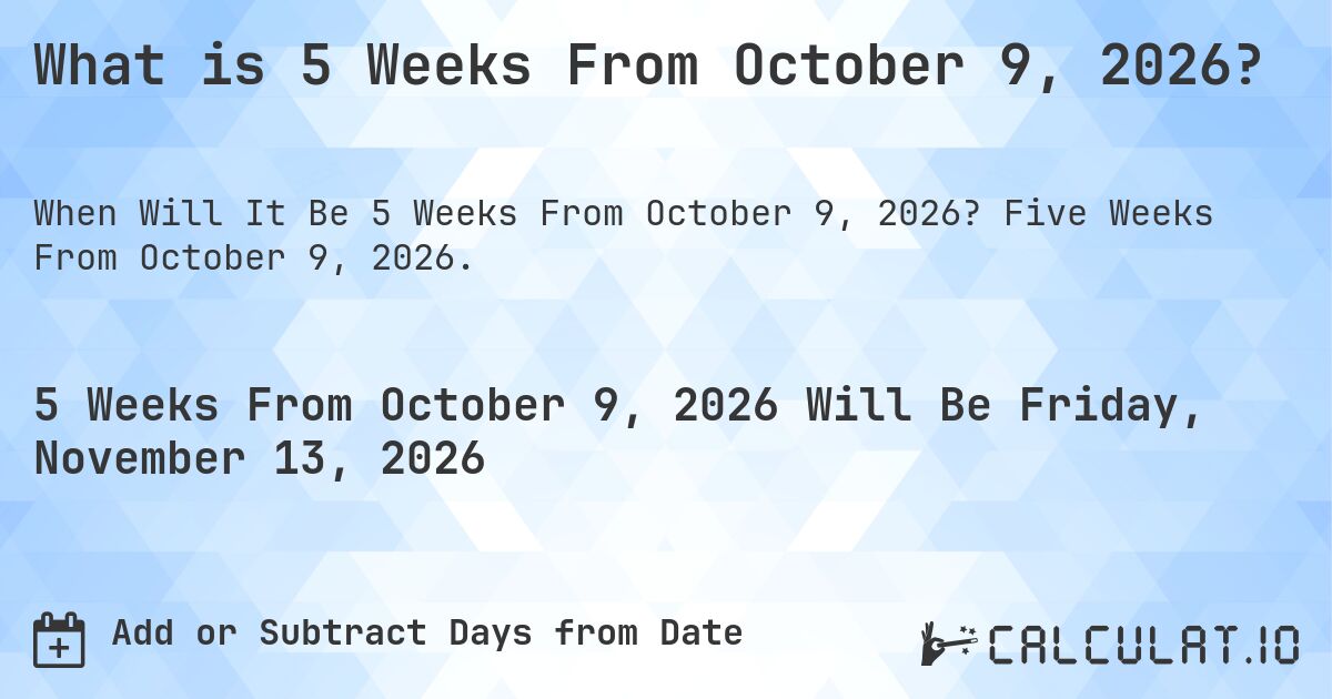What is 5 Weeks From October 9, 2026?. Five Weeks From October 9, 2026.
