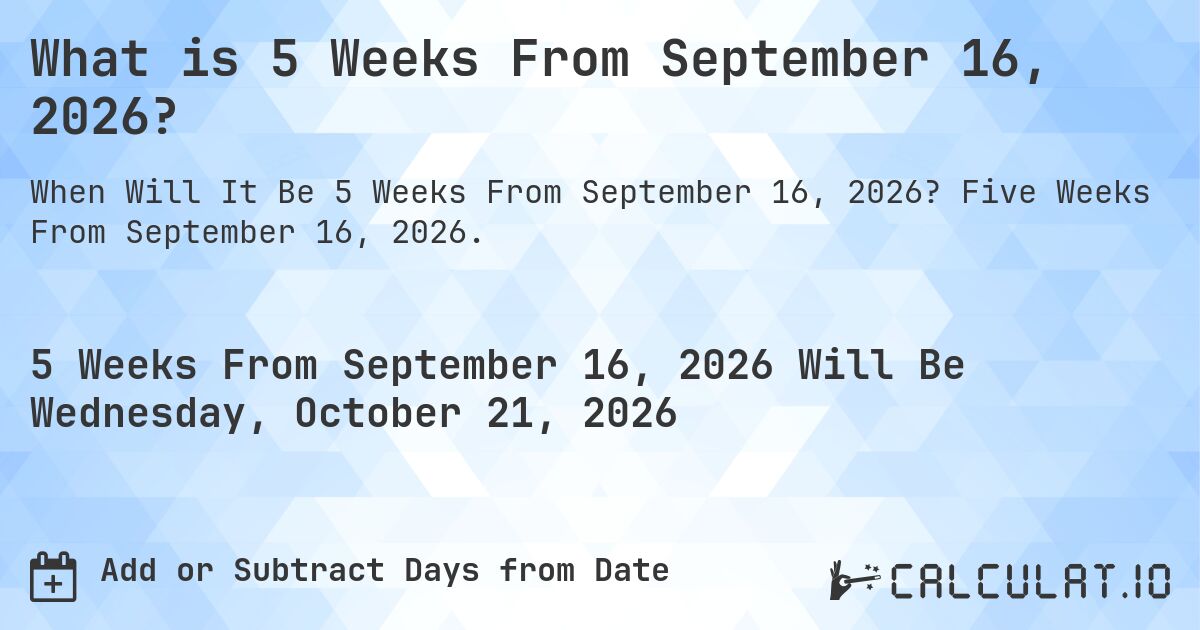 What is 5 Weeks From September 16, 2026?. Five Weeks From September 16, 2026.