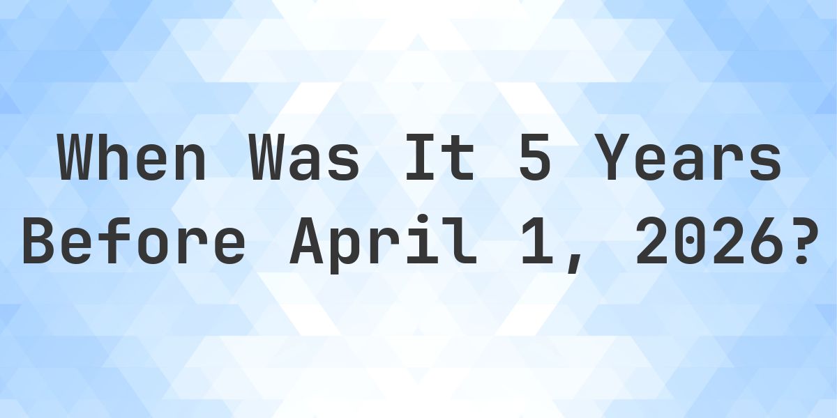 What Day Was It 5 Years Before April 1, 2026? - Calculatio