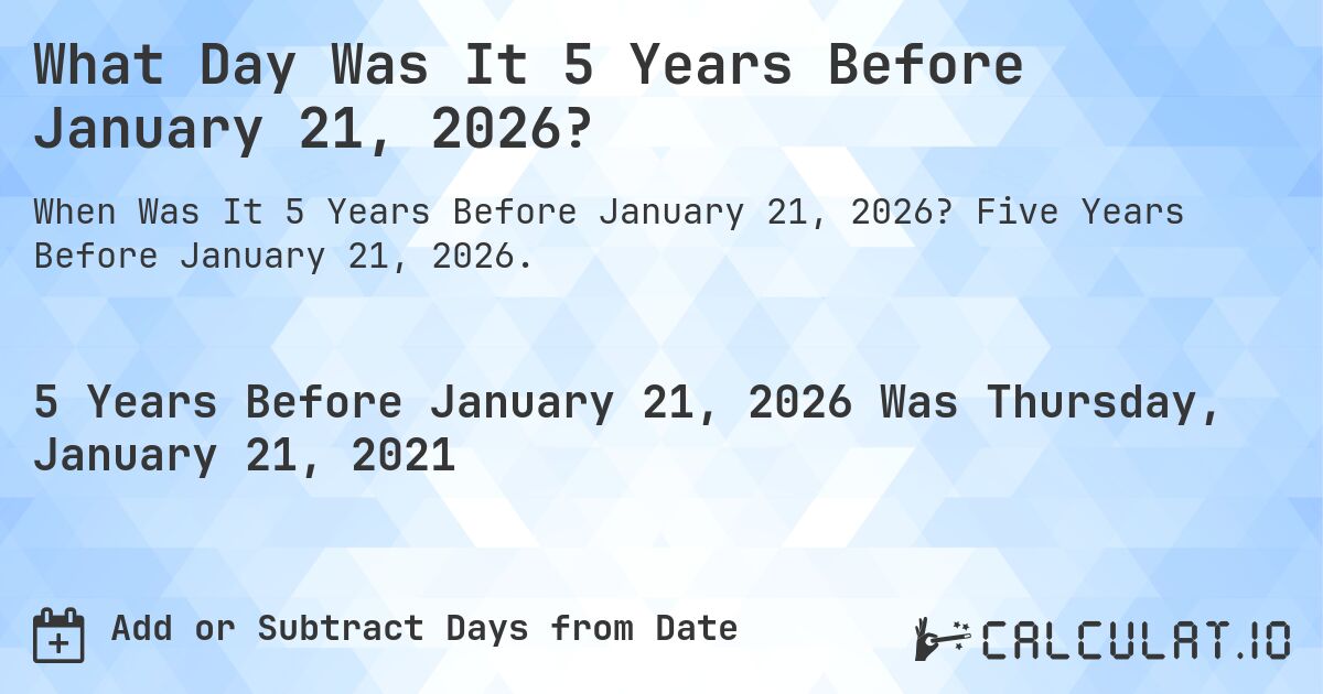 What Day Was It 5 Years Before January 21, 2026?. Five Years Before January 21, 2026.