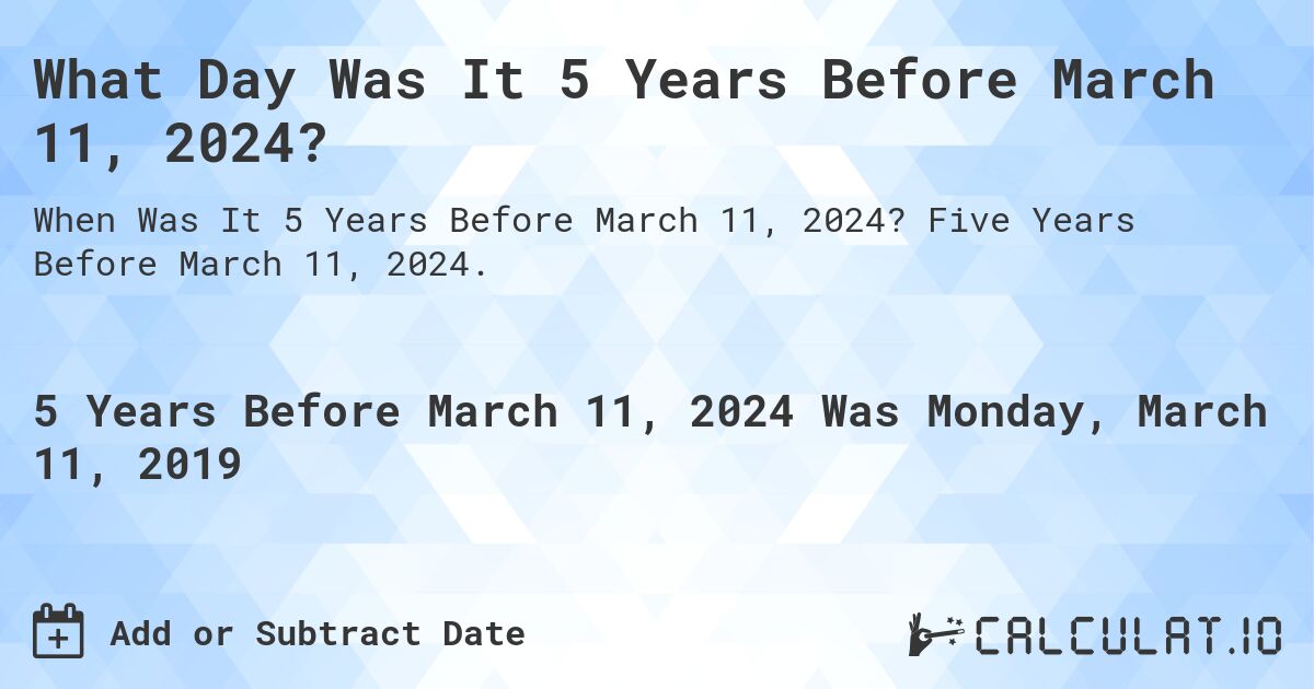 What Day Was It 5 Years Before March 11, 2024?. Five Years Before March 11, 2024.