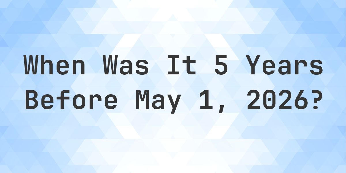 What Day Was It 5 Years Before May 1, 2026? - Calculatio