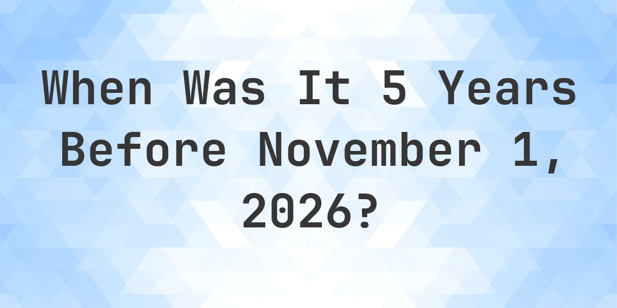 What Day Was It 5 Years Before November 1, 2026? - Calculatio