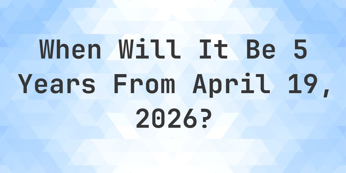 What is 5 Years From April 19, 2026? - Calculatio