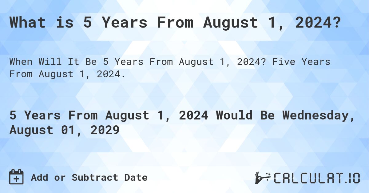 What is 5 Years From August 1, 2024?. Five Years From August 1, 2024.