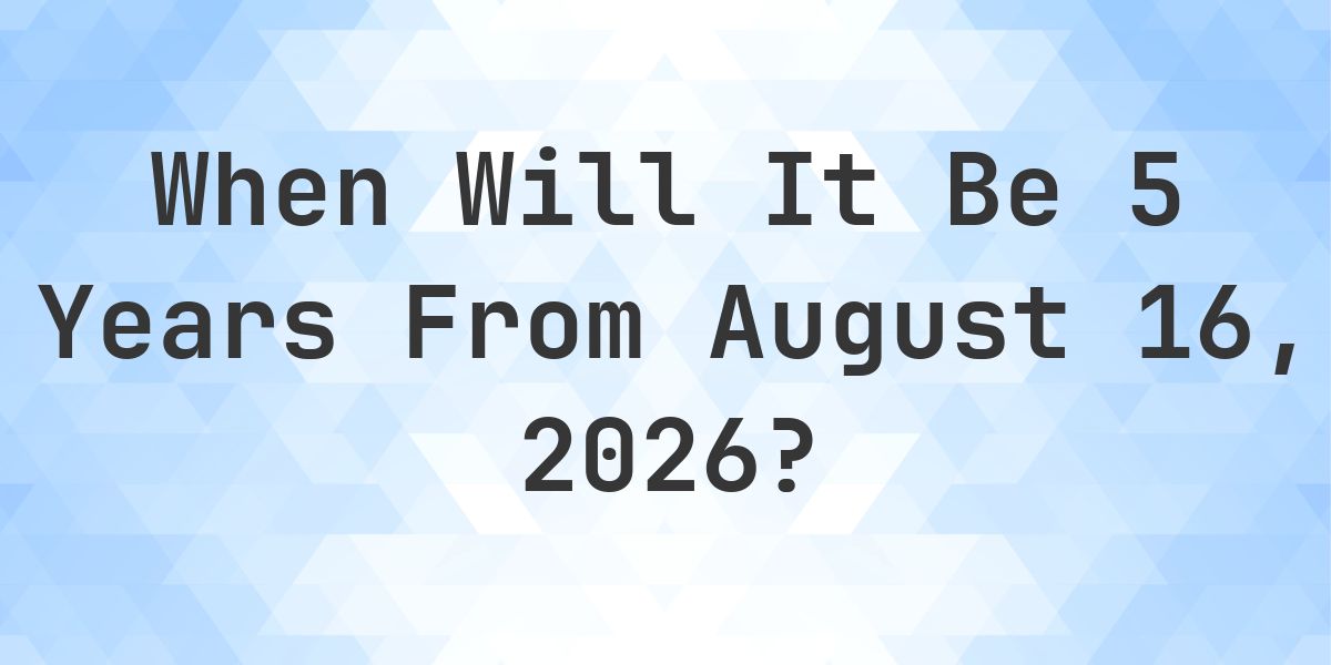 What is 5 Years From August 16, 2025? - Calculatio