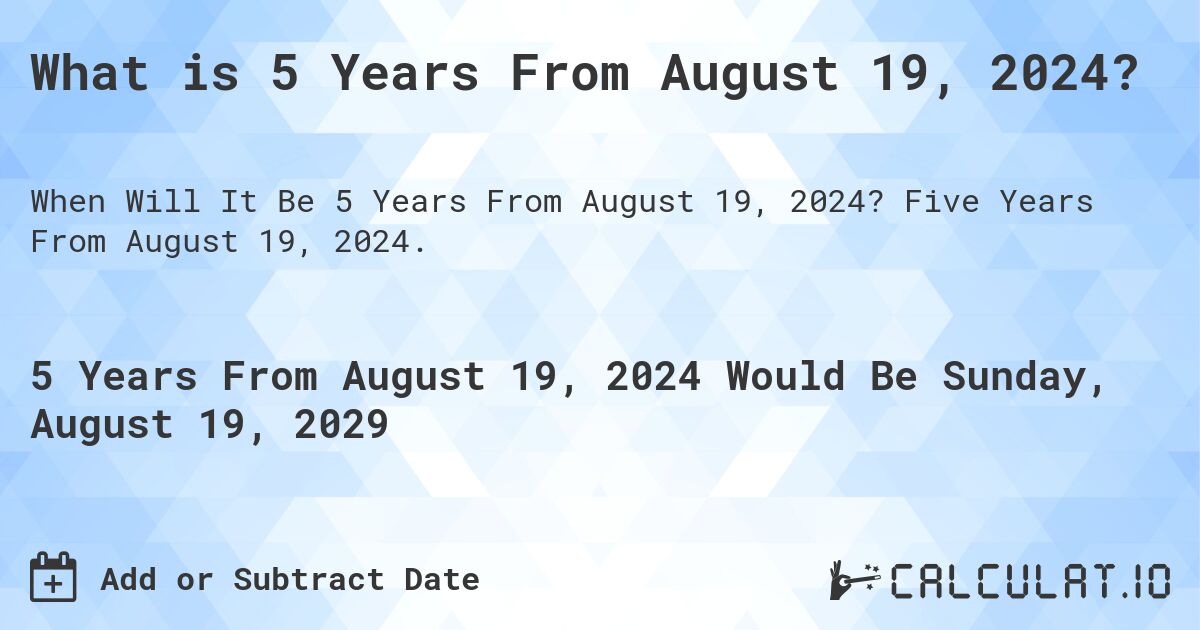 What is 5 Years From August 19, 2024?. Five Years From August 19, 2024.