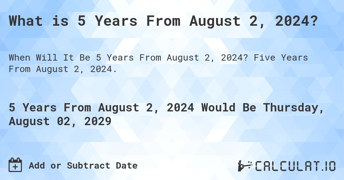 What is 5 Years From August 2, 2024?. Five Years From August 2, 2024.