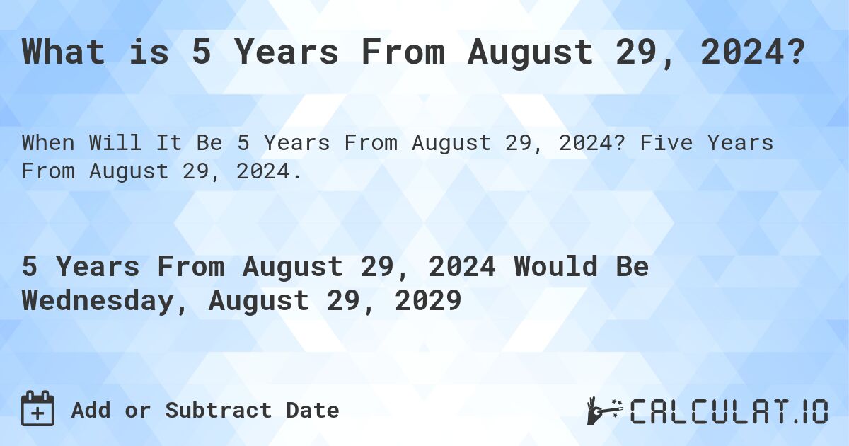 What is 5 Years From August 29, 2024?. Five Years From August 29, 2024.