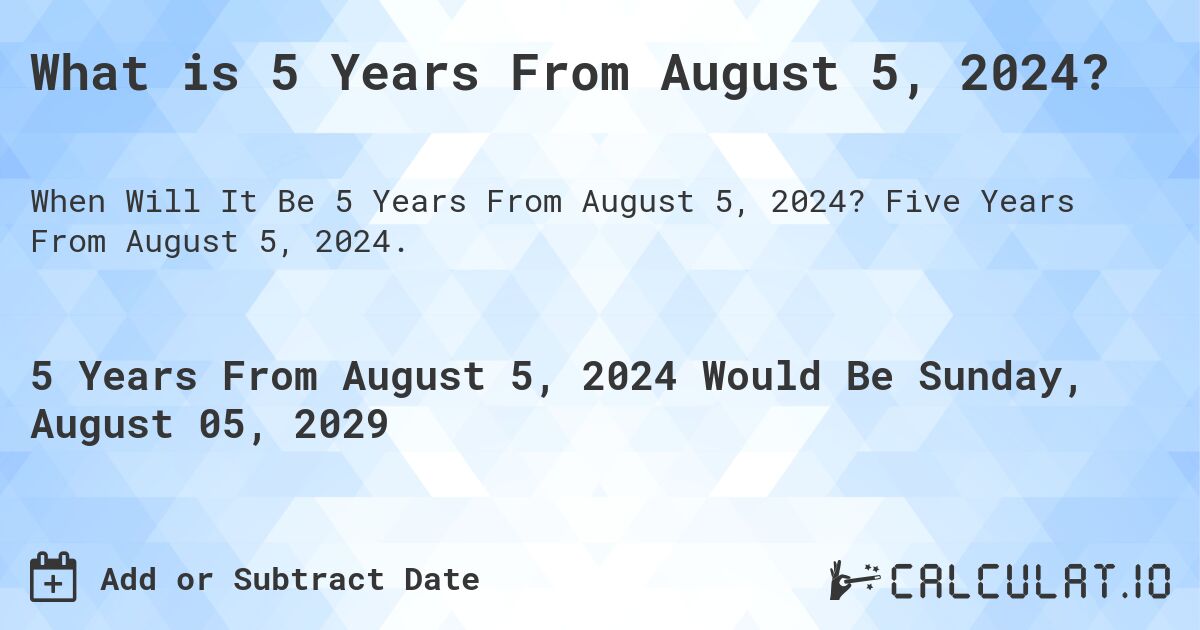 What is 5 Years From August 5, 2024?. Five Years From August 5, 2024.
