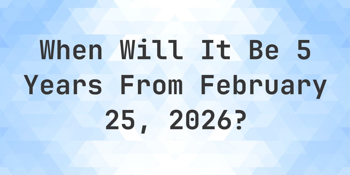 What is 5 Years From February 25, 2026? - Calculatio