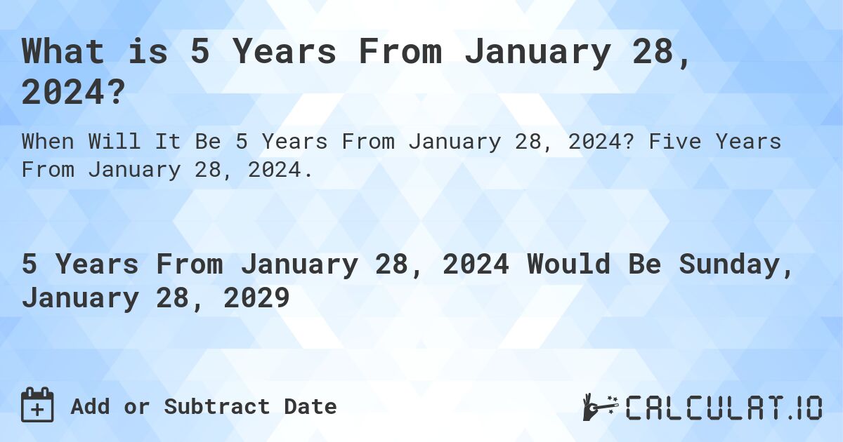 What is 5 Years From January 28, 2024?. Five Years From January 28, 2024.