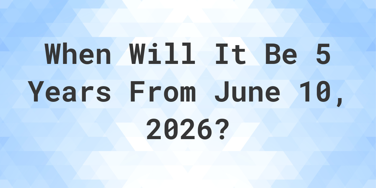 What is 5 Years From June 10, 2025? - Calculatio