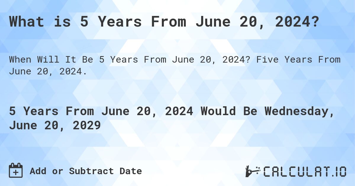 What is 5 Years From June 20, 2024?. Five Years From June 20, 2024.