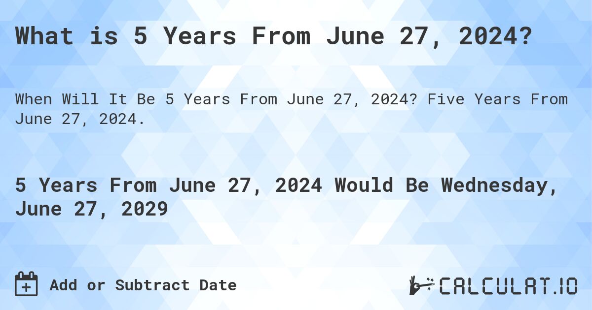 What is 5 Years From June 27, 2024?. Five Years From June 27, 2024.