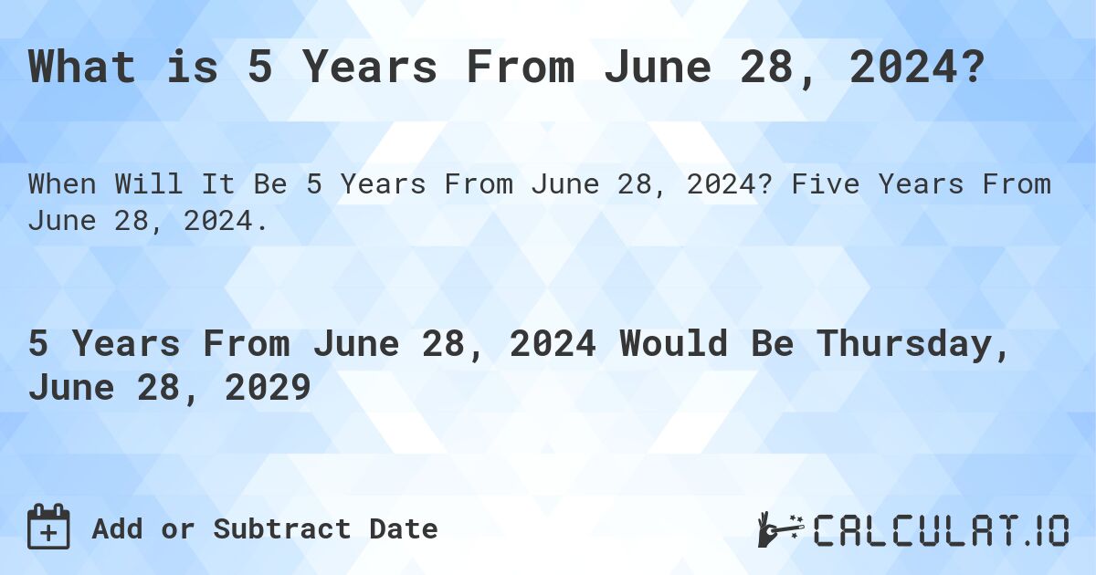 What is 5 Years From June 28, 2024?. Five Years From June 28, 2024.