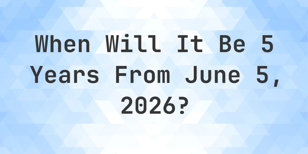 What is 5 Years From June 5, 2026? - Calculatio