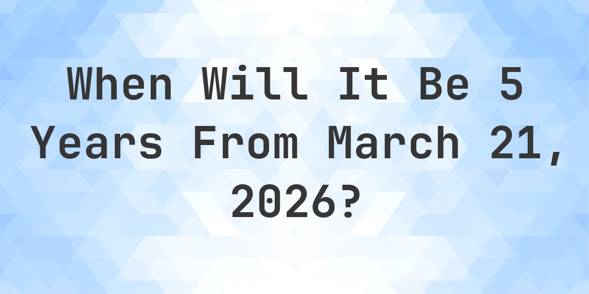What is 5 Years From March 21, 2026? - Calculatio