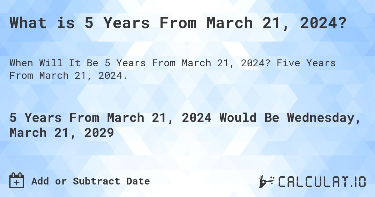 What is 5 Years From March 21, 2024?. Five Years From March 21, 2024.