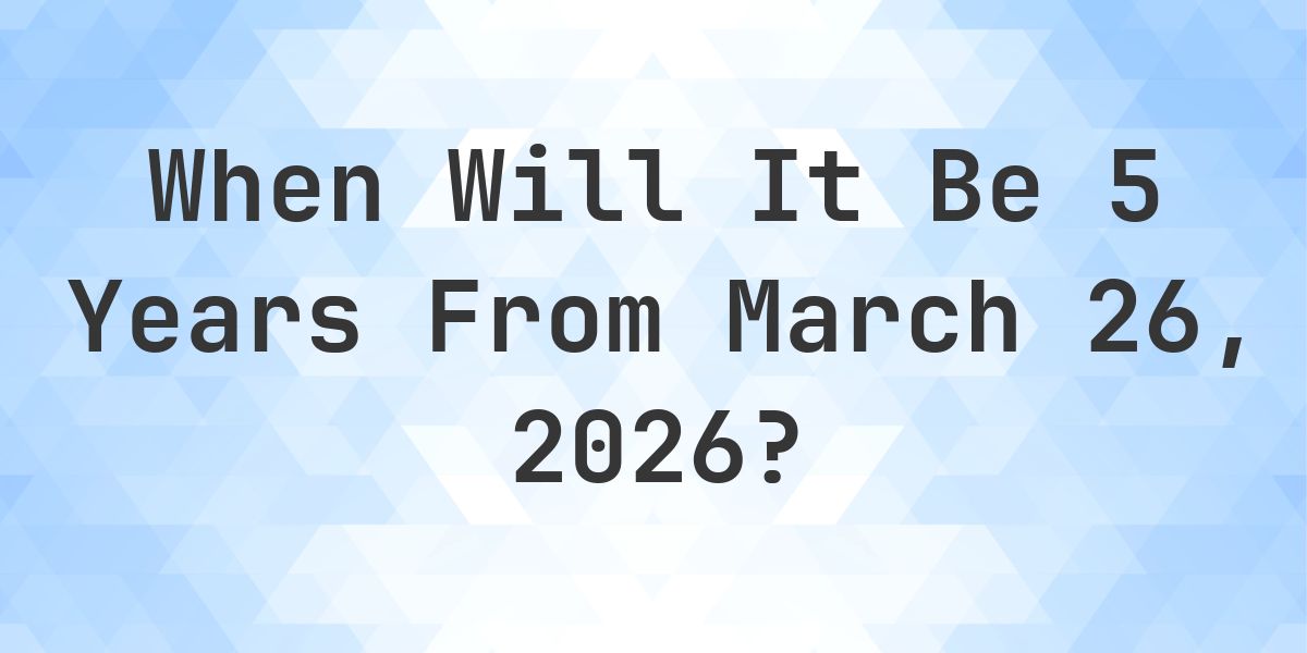 What is 5 Years From March 26, 2026? - Calculatio
