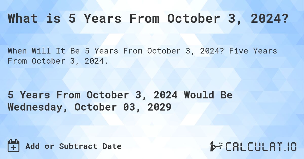 What is 5 Years From October 3, 2024?. Five Years From October 3, 2024.