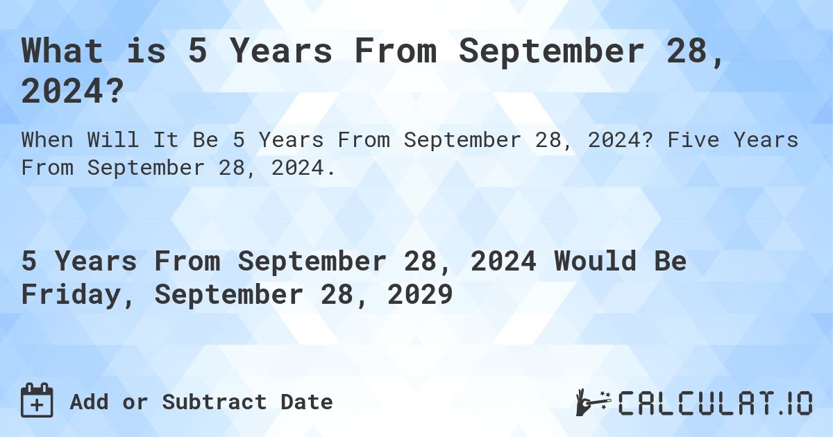 What is 5 Years From September 28, 2024?. Five Years From September 28, 2024.