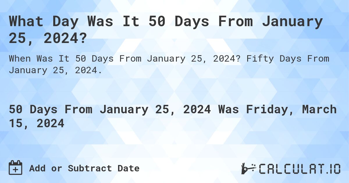 What Day Was It 50 Days From January 25, 2024?. Fifty Days From January 25, 2024.