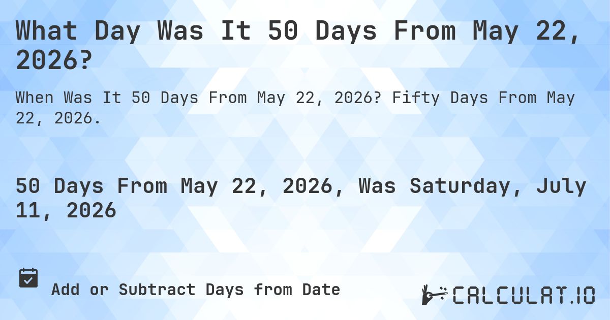 What Day Was It 50 Days From May 22, 2026?. Fifty Days From May 22, 2026.