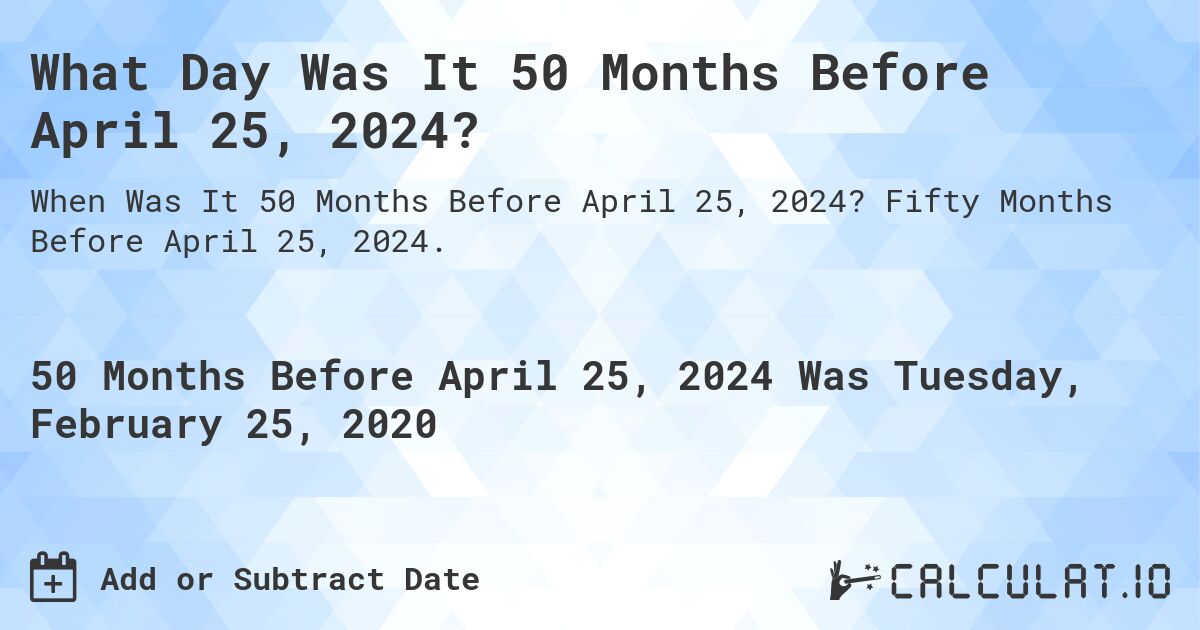 What Day Was It 50 Months Before April 25, 2024?. Fifty Months Before April 25, 2024.