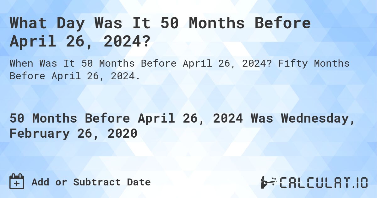 What Day Was It 50 Months Before April 26, 2024?. Fifty Months Before April 26, 2024.