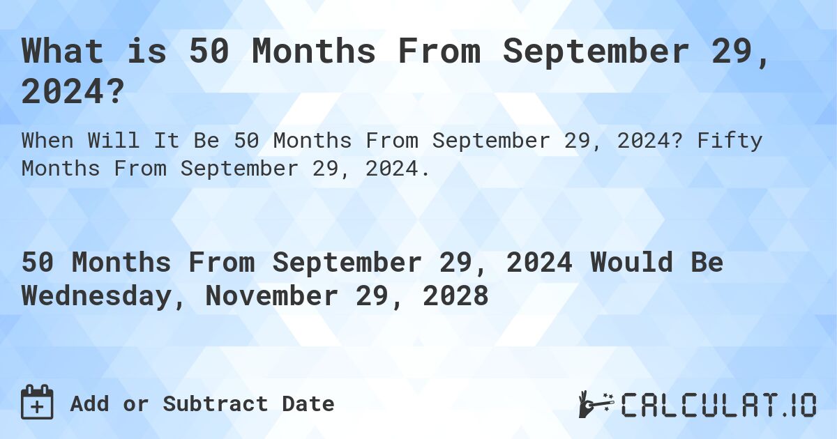 What is 50 Months From September 29, 2024?. Fifty Months From September 29, 2024.