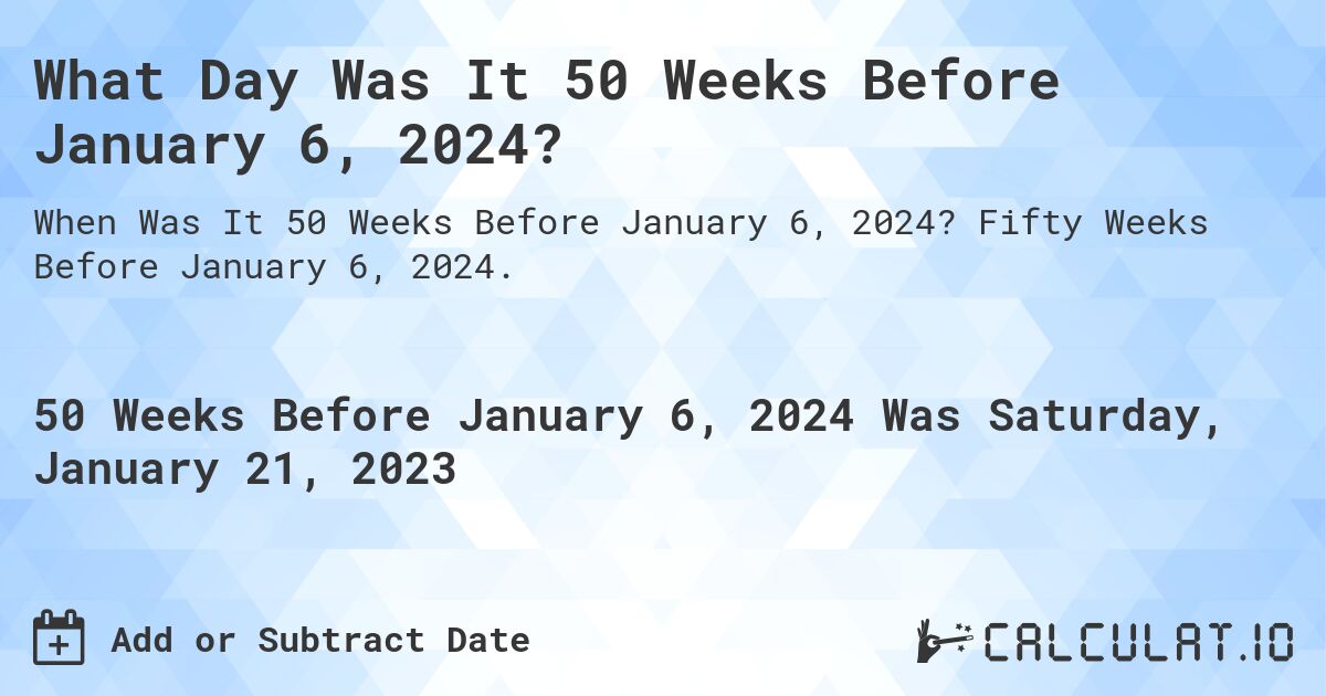 What Day Was It 50 Weeks Before January 6, 2024?. Fifty Weeks Before January 6, 2024.