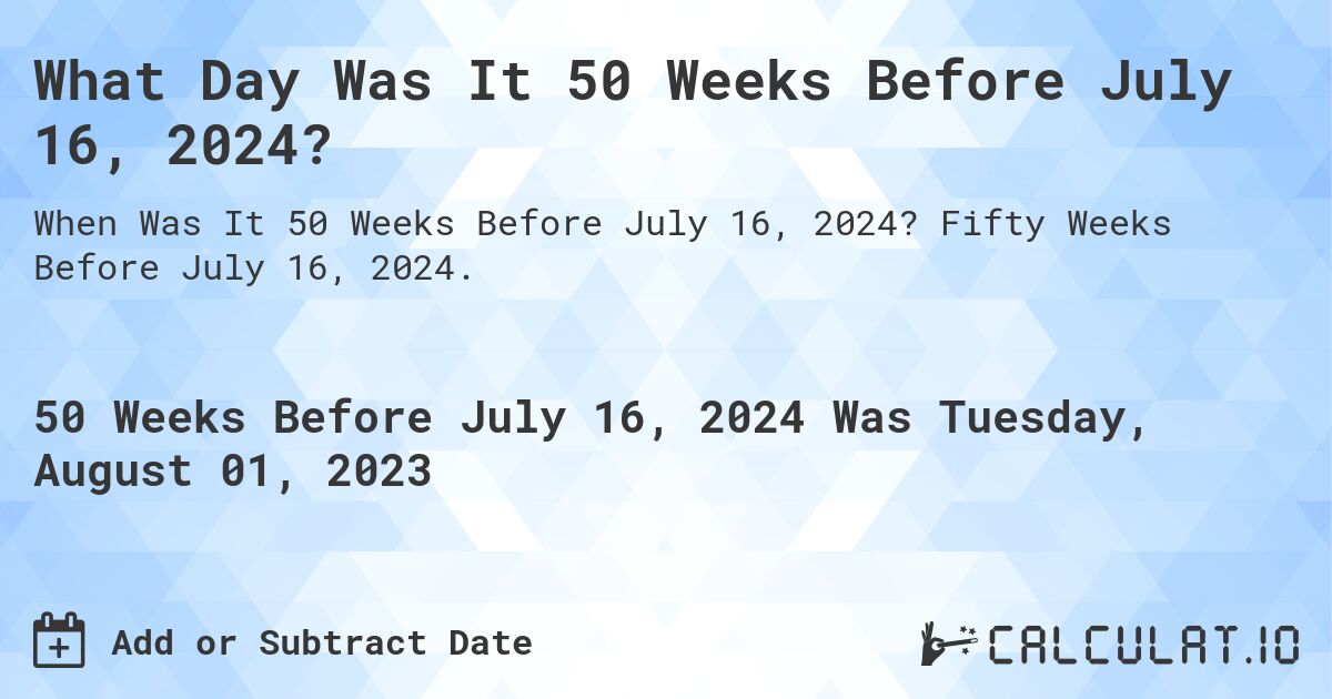 What Day Was It 50 Weeks Before July 16, 2024?. Fifty Weeks Before July 16, 2024.