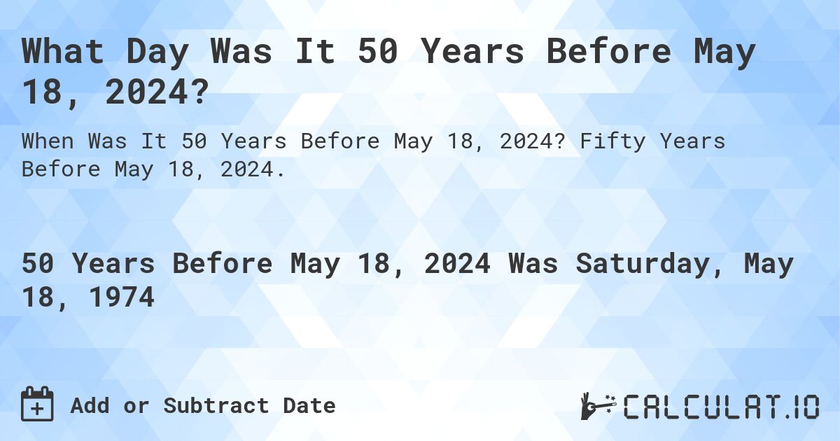 What Day Was It 50 Years Before May 18, 2024?. Fifty Years Before May 18, 2024.