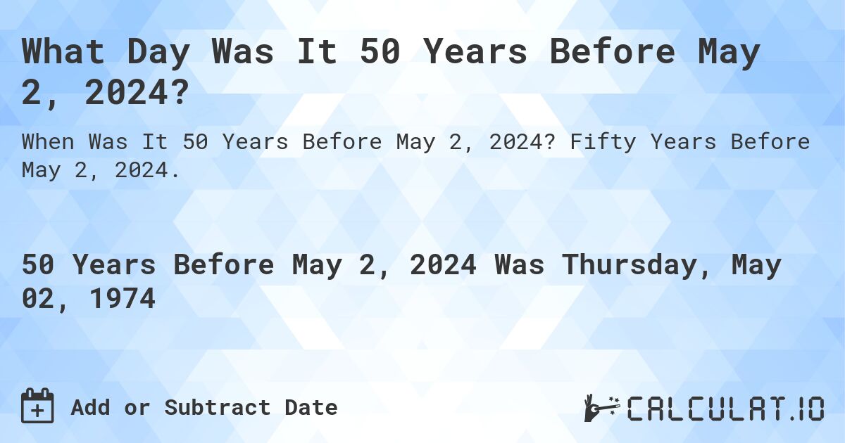 What Day Was It 50 Years Before May 2, 2024?. Fifty Years Before May 2, 2024.