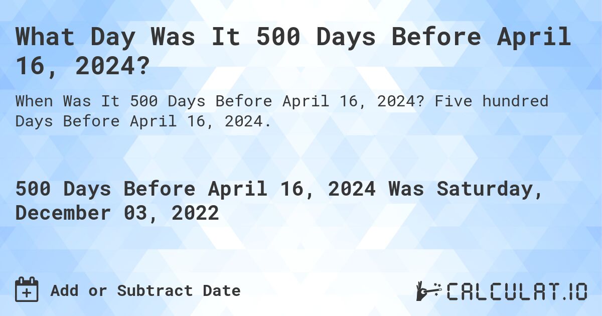 What Day Was It 500 Days Before April 16, 2024?. Five hundred Days Before April 16, 2024.