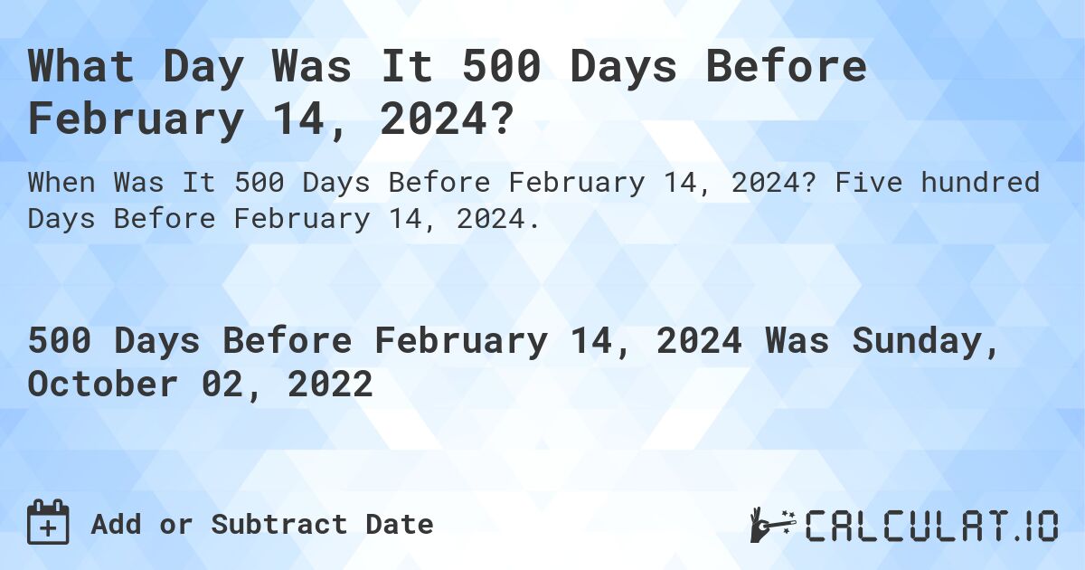 What Day Was It 500 Days Before February 14, 2024?. Five hundred Days Before February 14, 2024.