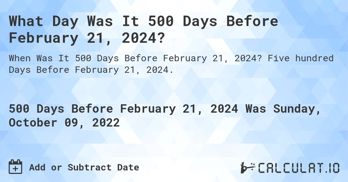 What Day Was It 500 Days Before February 21, 2024?. Five hundred Days Before February 21, 2024.