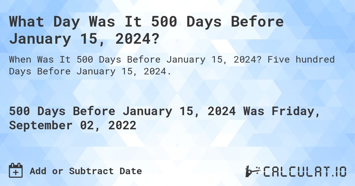 What Day Was It 500 Days Before January 15, 2024?. Five hundred Days Before January 15, 2024.