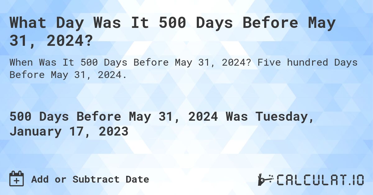 What Day Was It 500 Days Before May 31, 2024?. Five hundred Days Before May 31, 2024.