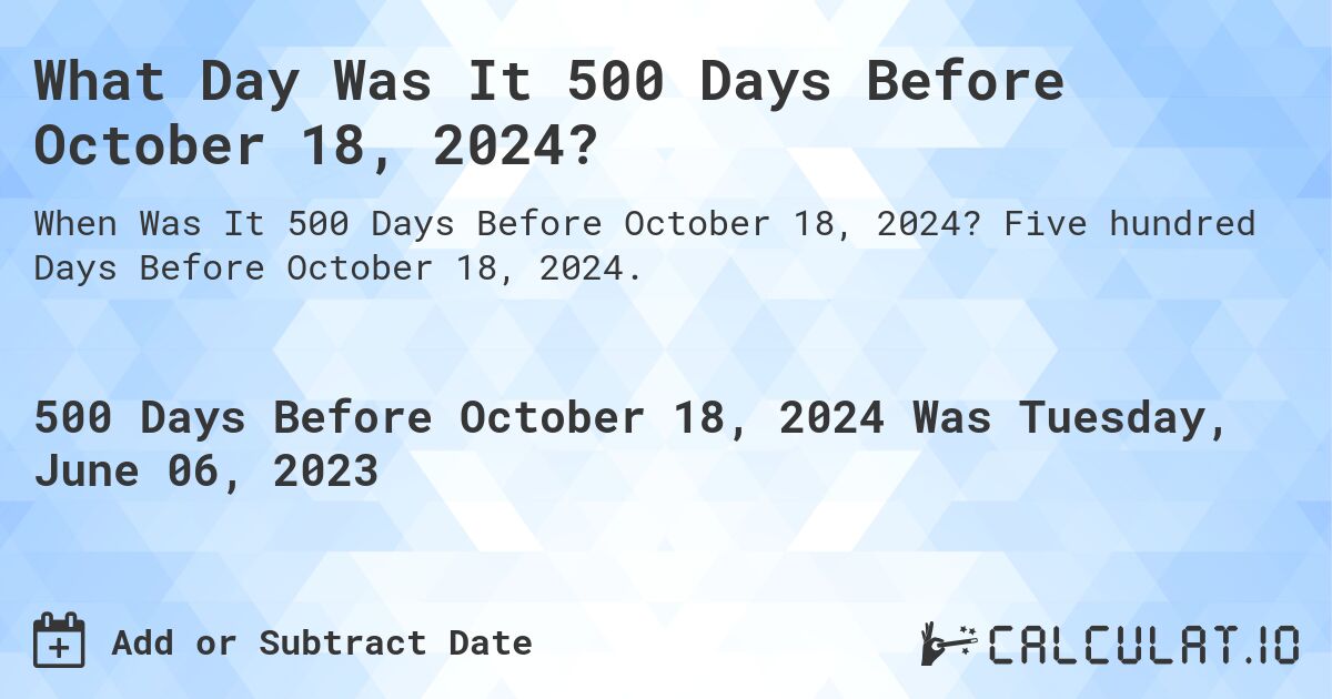 What Day Was It 500 Days Before October 18, 2024?. Five hundred Days Before October 18, 2024.