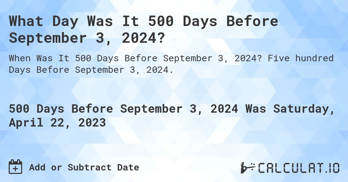 What Day Was It 500 Days Before September 3, 2024?. Five hundred Days Before September 3, 2024.