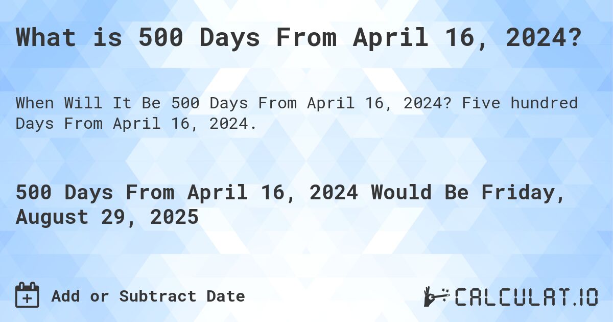 What is 500 Days From April 16, 2024?. Five hundred Days From April 16, 2024.