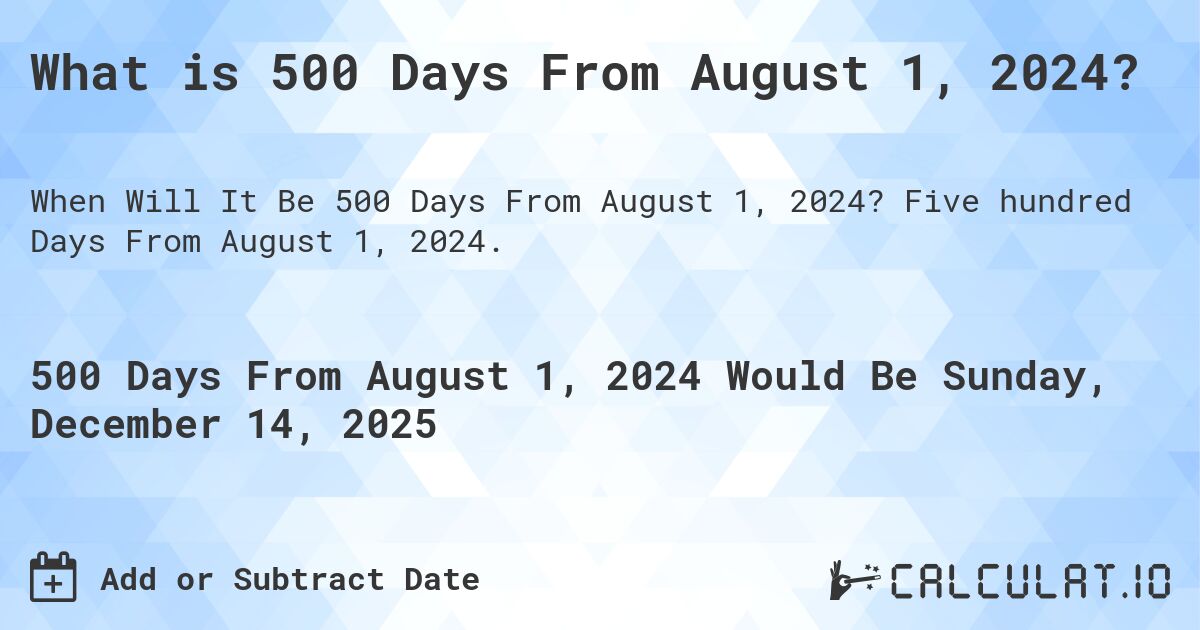 What is 500 Days From August 1, 2024?. Five hundred Days From August 1, 2024.