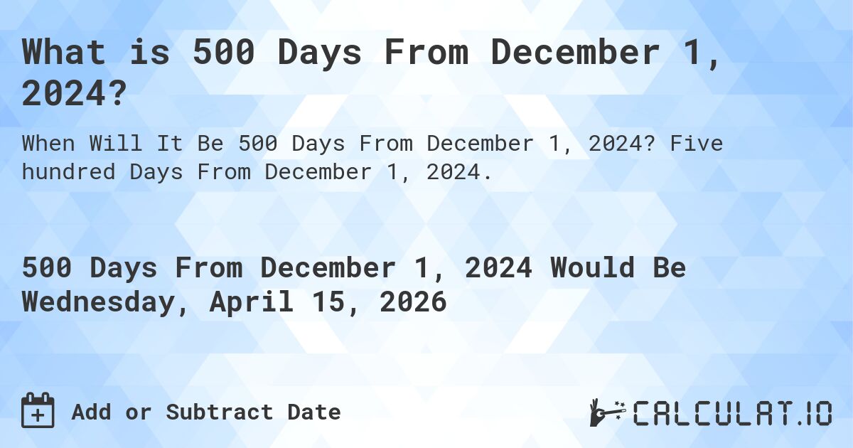 What is 500 Days From December 1, 2024?. Five hundred Days From December 1, 2024.