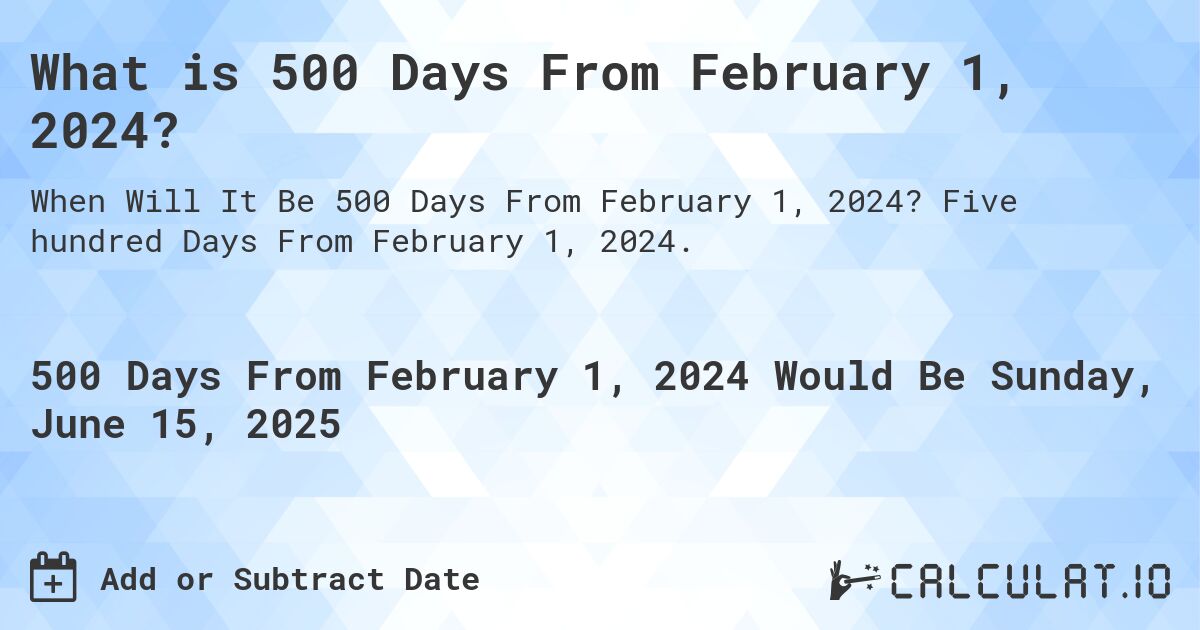 What is 500 Days From February 1, 2024?. Five hundred Days From February 1, 2024.