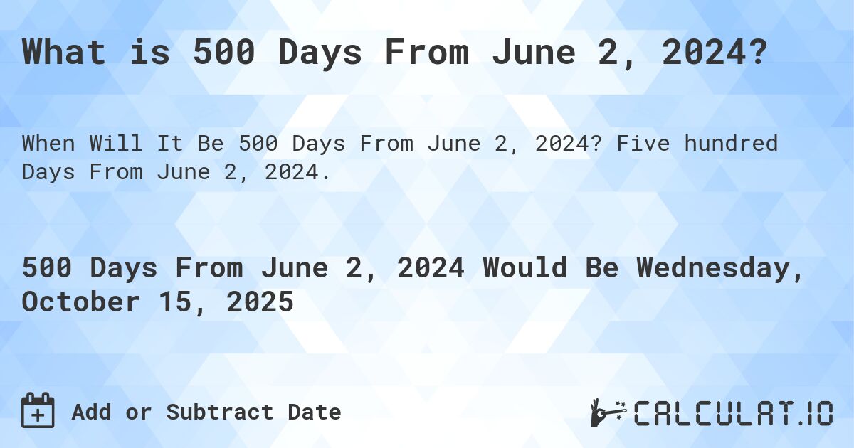 What is 500 Days From June 2, 2024?. Five hundred Days From June 2, 2024.