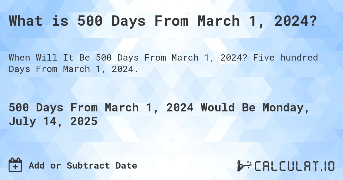 What is 500 Days From March 1, 2024?. Five hundred Days From March 1, 2024.