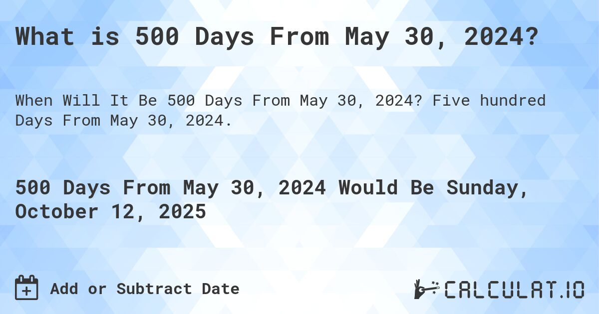 What is 500 Days From May 30, 2024?. Five hundred Days From May 30, 2024.