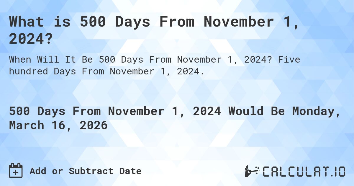 What is 500 Days From November 1, 2024?. Five hundred Days From November 1, 2024.